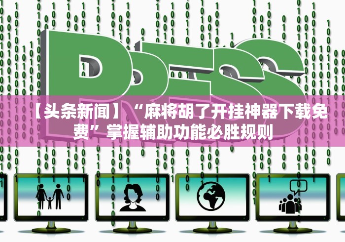 【头条新闻】“麻将胡了开挂神器下载免费”掌握辅助功能必胜规则