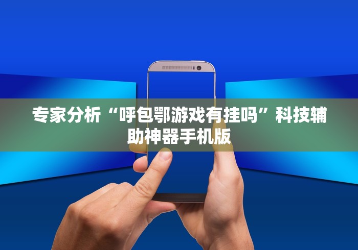 专家分析“呼包鄂游戏有挂吗	”科技辅助神器手机版