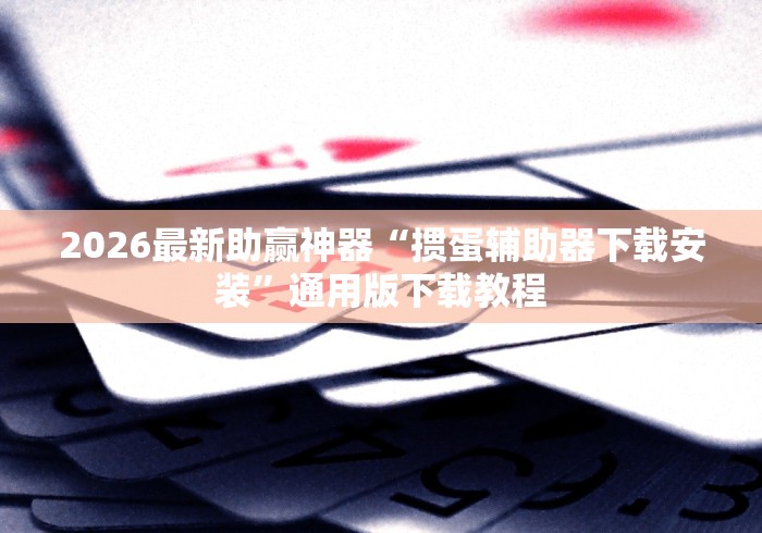 2026最新助赢神器“掼蛋辅助器下载安装”通用版下载教程