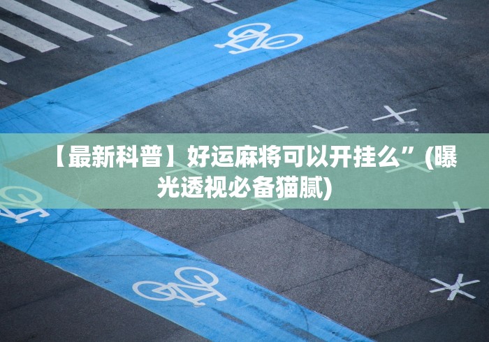 【最新科普】好运麻将可以开挂么	”(曝光透视必备猫腻)
