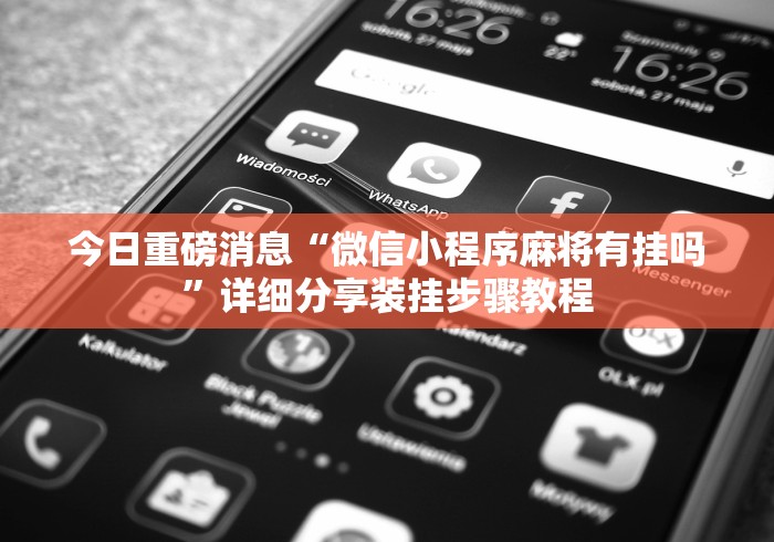 今日重磅消息“微信小程序麻将有挂吗	”详细分享装挂步骤教程