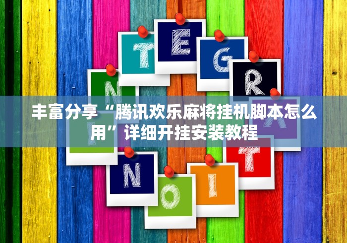丰富分享“腾讯欢乐麻将挂机脚本怎么用”详细开挂安装教程