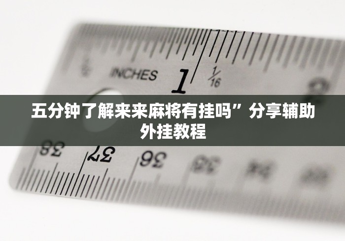 五分钟了解来来麻将有挂吗	”分享辅助外挂教程