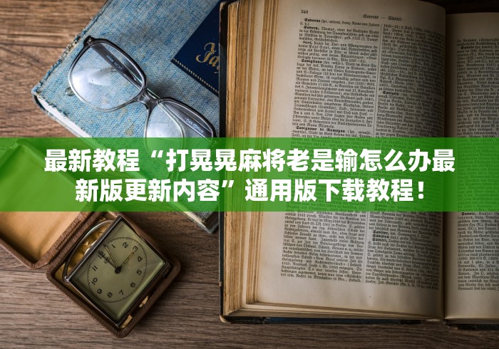 最新教程“打晃晃麻将老是输怎么办最新版更新内容”通用版下载教程！