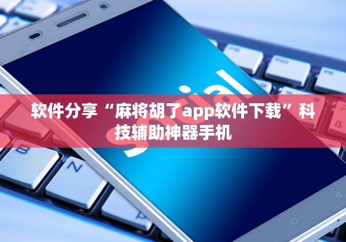软件分享“麻将胡了app软件下载”科技辅助神器手机