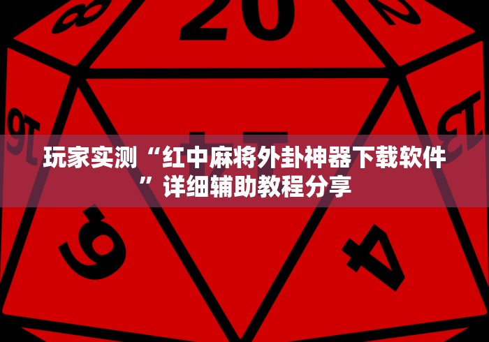 玩家实测“红中麻将外卦神器下载软件”详细辅助教程分享