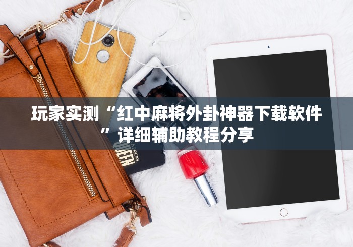 玩家实测“红中麻将外卦神器下载软件”详细辅助教程分享