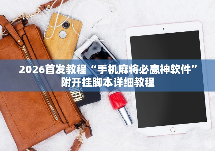 2026首发教程“手机麻将必赢神软件	”附开挂脚本详细教程