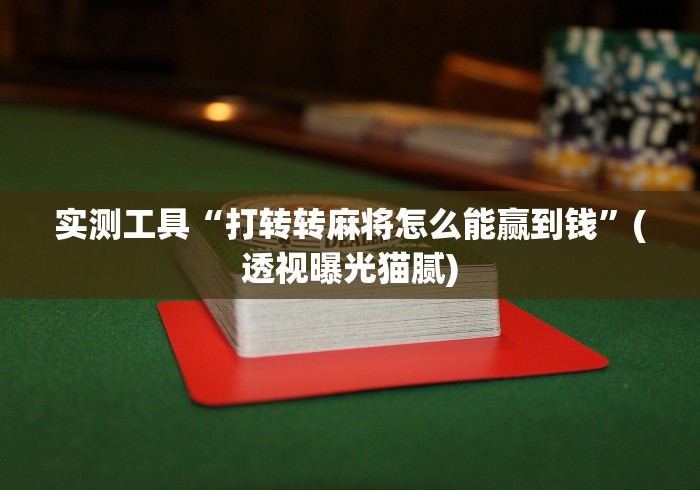 实测工具“打转转麻将怎么能赢到钱	”(透视曝光猫腻)