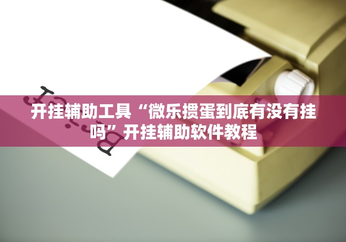 开挂辅助工具“微乐掼蛋到底有没有挂吗”开挂辅助软件教程