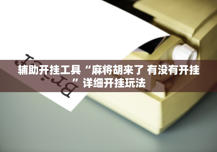 辅助开挂工具“麻将胡来了 有没有开挂”详细开挂玩法