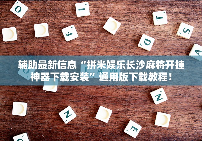 辅助最新信息“拼米娱乐长沙麻将开挂神器下载安装”通用版下载教程！