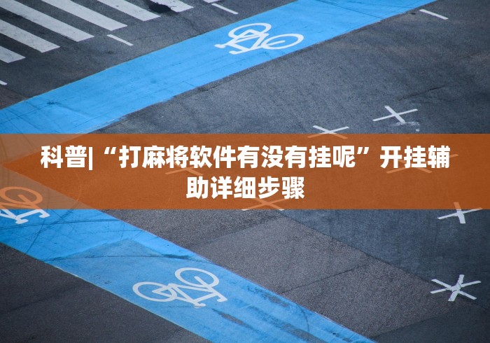 科普|“打麻将软件有没有挂呢”开挂辅助详细步骤