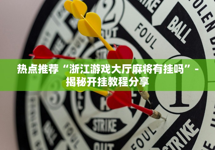 热点推荐“浙江游戏大厅麻将有挂吗”-揭秘开挂教程分享