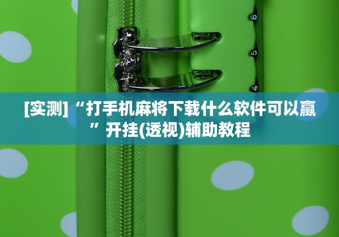 [实测]“打手机麻将下载什么软件可以赢”开挂(透视)辅助教程