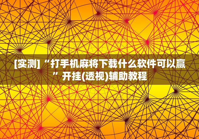 [实测]“打手机麻将下载什么软件可以赢”开挂(透视)辅助教程
