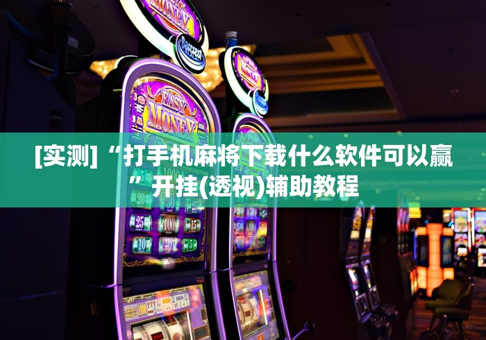 [实测]“打手机麻将下载什么软件可以赢	”开挂(透视)辅助教程