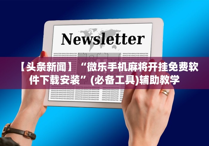 【头条新闻】“微乐手机麻将开挂免费软件下载安装”(必备工具)辅助教学