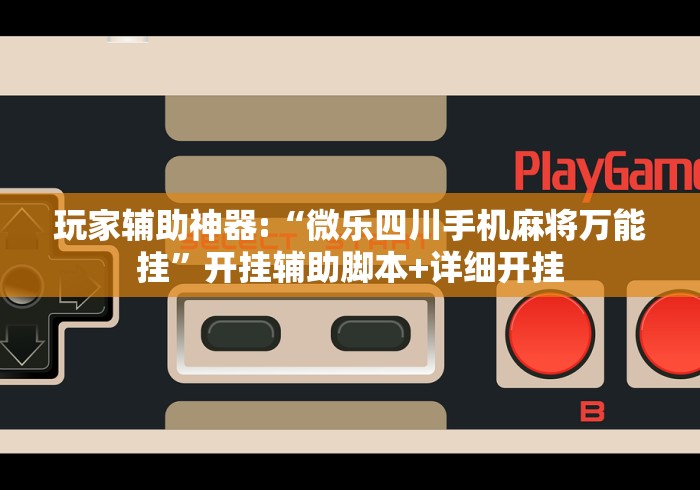 玩家辅助神器:“微乐四川手机麻将万能挂”开挂辅助脚本+详细开挂