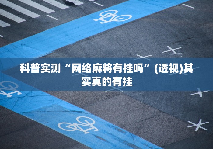 科普实测“网络麻将有挂吗	”(透视)其实真的有挂