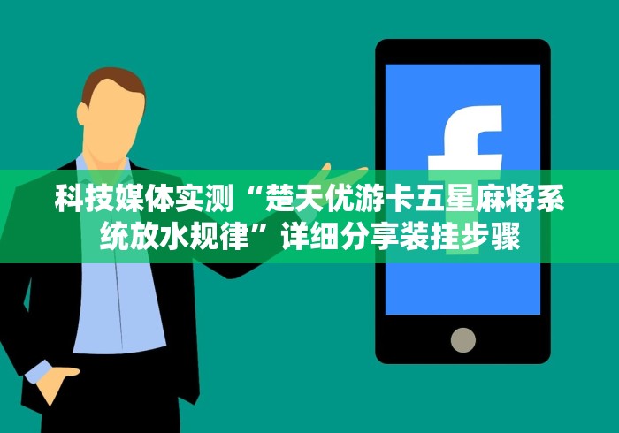 科技媒体实测“楚天优游卡五星麻将系统放水规律”详细分享装挂步骤
