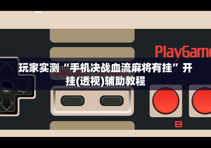 玩家实测“手机决战血流麻将有挂	”开挂(透视)辅助教程