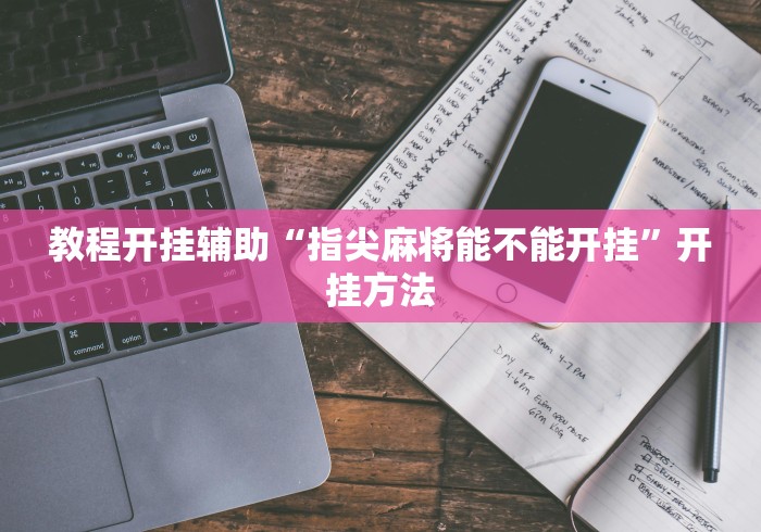 教程开挂辅助“指尖麻将能不能开挂”开挂方法