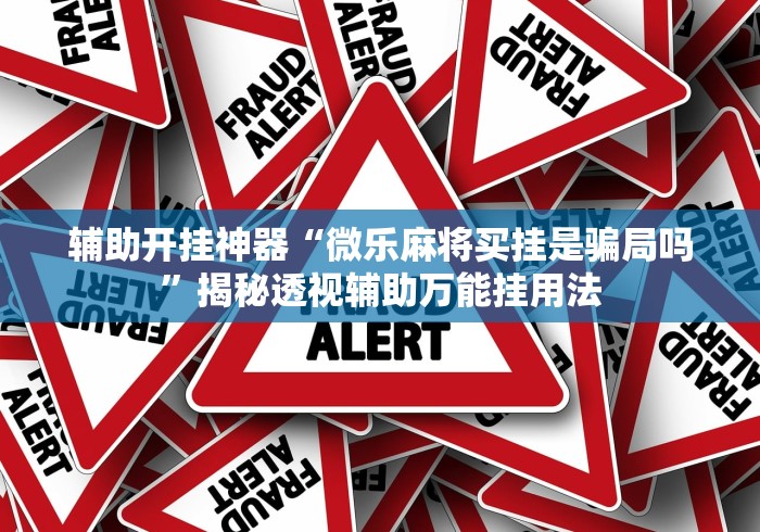辅助开挂神器“微乐麻将买挂是骗局吗	”揭秘透视辅助万能挂用法