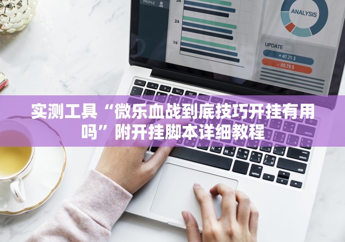 实测工具“微乐血战到底技巧开挂有用吗”附开挂脚本详细教程