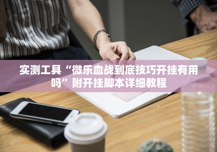 实测工具“微乐血战到底技巧开挂有用吗	”附开挂脚本详细教程