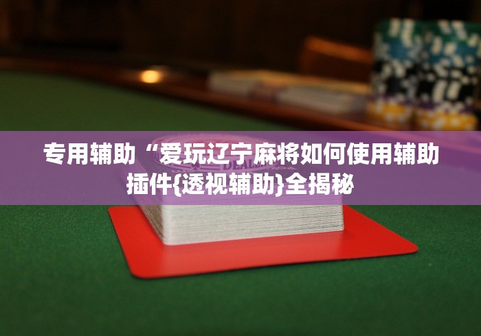 专用辅助“爱玩辽宁麻将如何使用辅助插件{透视辅助}全揭秘