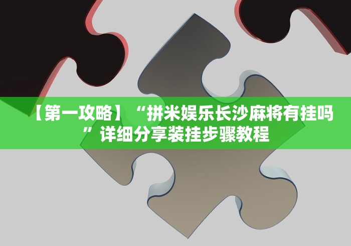 【第一攻略】“拼米娱乐长沙麻将有挂吗”详细分享装挂步骤教程