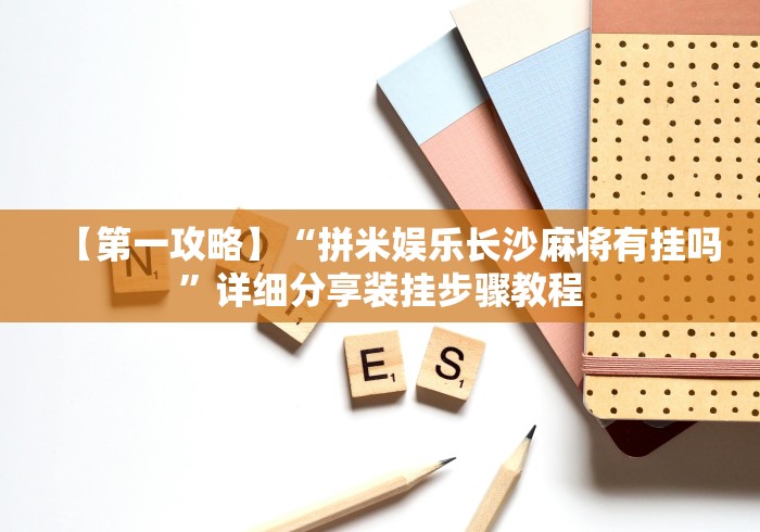 【第一攻略】“拼米娱乐长沙麻将有挂吗	”详细分享装挂步骤教程