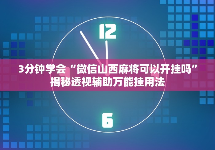 3分钟学会“微信山西麻将可以开挂吗”揭秘透视辅助万能挂用法