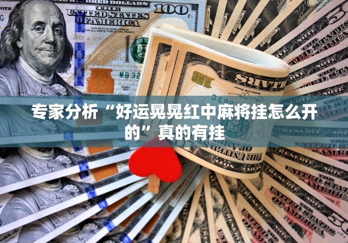 专家分析“好运晃晃红中麻将挂怎么开的”真的有挂