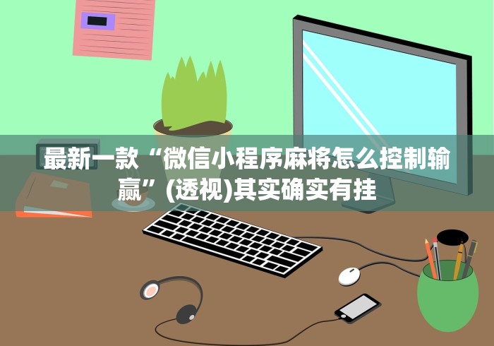最新一款“微信小程序麻将怎么控制输赢”(透视)其实确实有挂