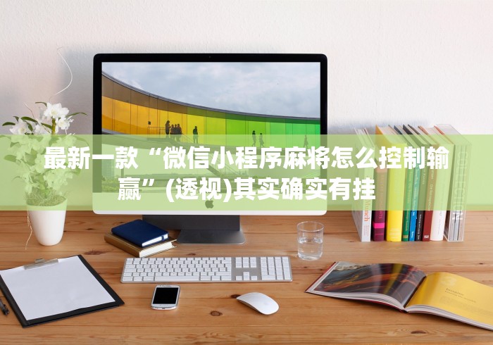 最新一款“微信小程序麻将怎么控制输赢”(透视)其实确实有挂