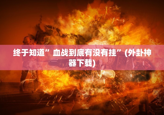 终于知道	”血战到底有没有挂”(外卦神器下载)