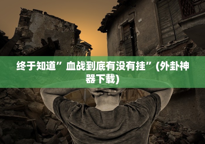 终于知道”血战到底有没有挂”(外卦神器下载)