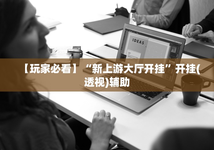 【玩家必看】“新上游大厅开挂	”开挂(透视)辅助