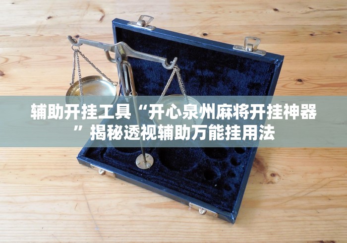 辅助开挂工具“开心泉州麻将开挂神器	”揭秘透视辅助万能挂用法