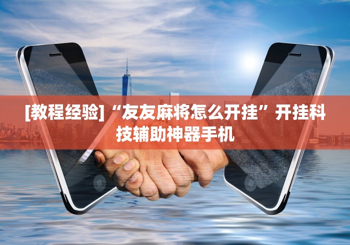[教程经验]“友友麻将怎么开挂”开挂科技辅助神器手机