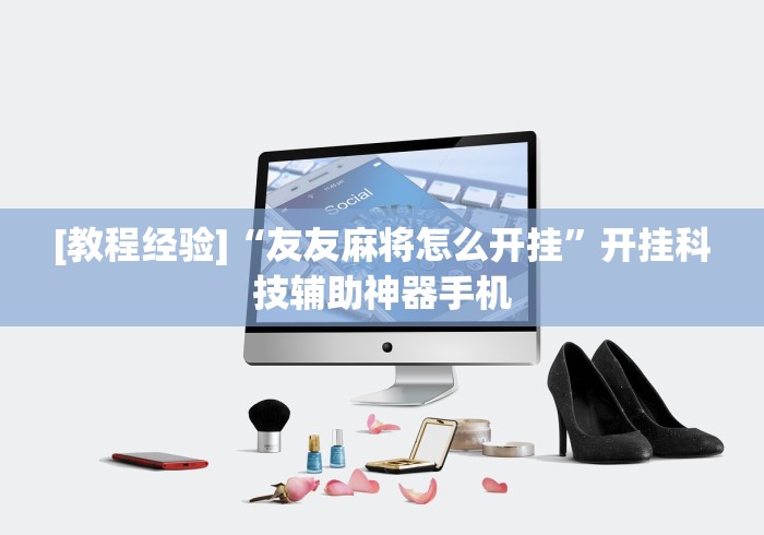 [教程经验]“友友麻将怎么开挂	”开挂科技辅助神器手机