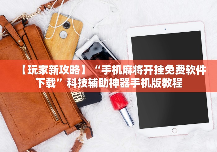 【玩家新攻略】“手机麻将开挂免费软件下载	”科技辅助神器手机版教程