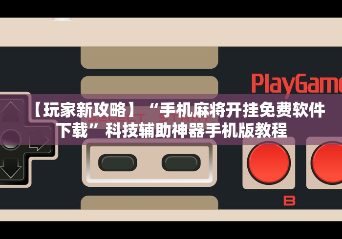 【玩家新攻略】“手机麻将开挂免费软件下载”科技辅助神器手机版教程