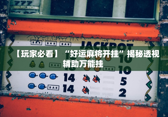 【玩家必看】“好运麻将开挂”揭秘透视辅助万能挂 