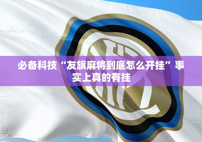 必备科技“友旗麻将到底怎么开挂”事实上真的有挂