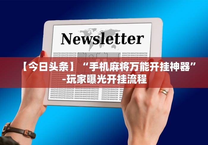 【今日头条】“手机麻将万能开挂神器”-玩家曝光开挂流程