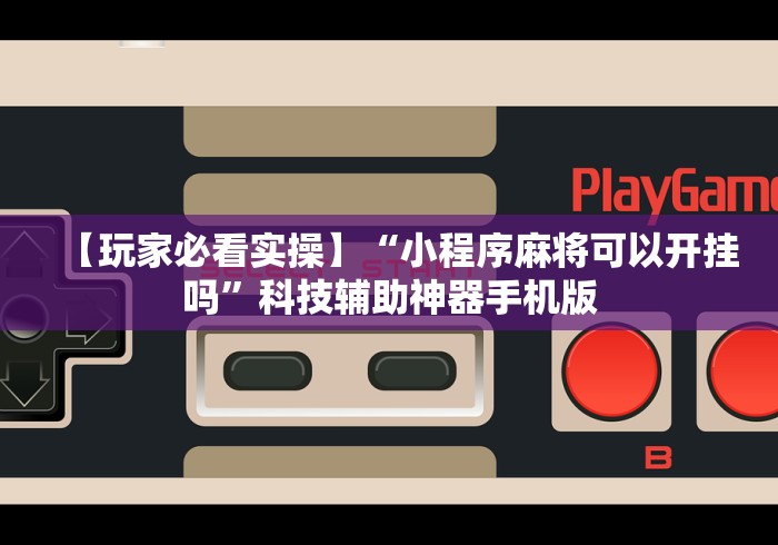 【玩家必看实操】“小程序麻将可以开挂吗	”科技辅助神器手机版