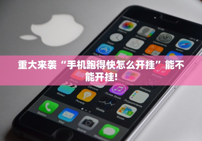 重大来袭“手机跑得快怎么开挂	”能不能开挂!